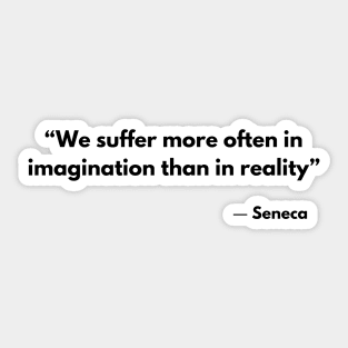 “We suffer more often in imagination than in reality” Lucius Annaeus Seneca Sticker